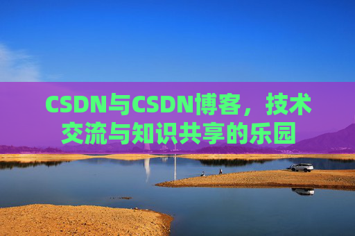 CSDN与CSDN博客,技术交流与知识共享的乐园